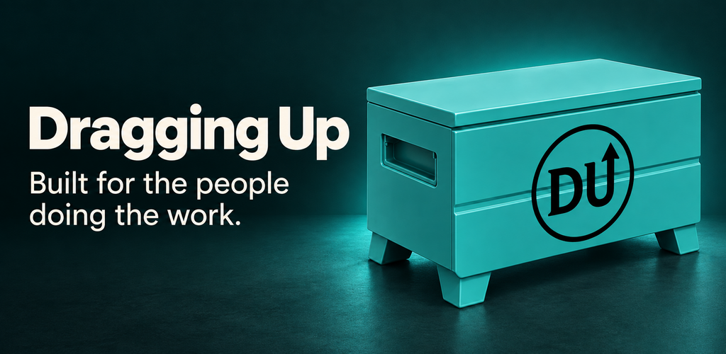 Dragging Up — Built for the people doing the work.